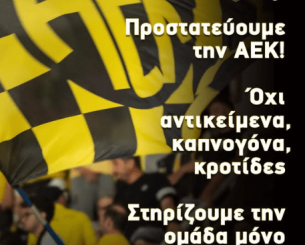 ΠΑΕ ΑΕΚ: «Προστατεύουμε την ομάδα-Όχι αντικείμενα, καπνογόνα, κροτίδες-Στηρίζουμε ΜΟΝΟ με τη φωνή μας!» ΠΑΕ ΑΕΚ: «Προστατεύουμε την ομάδα-Όχι αντικείμενα, καπνογόνα, κροτίδες-Στηρίζουμε ΜΟΝΟ με τη φωνή μας!»